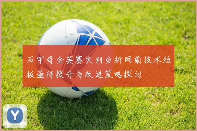 石宇奇全英赛失利分析网前技术短板亟待提升与改进策略探讨
