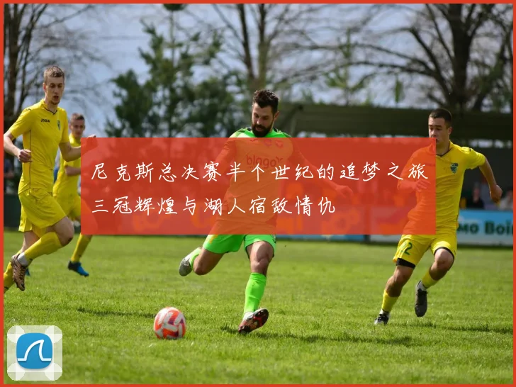 尼克斯总决赛半个世纪的追梦之旅三冠辉煌与湖人宿敌情仇