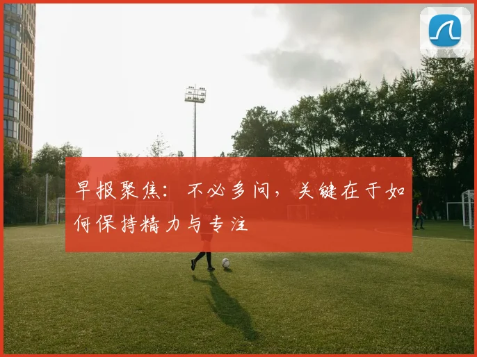 早报聚焦：不必多问，关键在于如何保持精力与专注