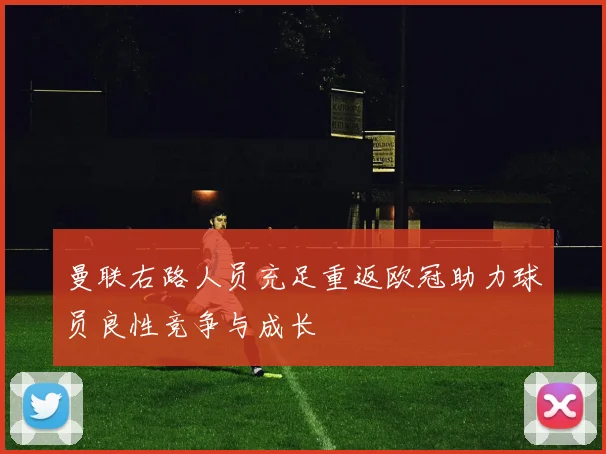 曼联右路人员充足重返欧冠助力球员良性竞争与成长