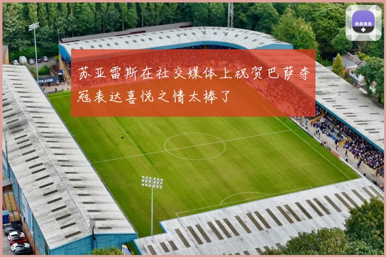 苏亚雷斯在社交媒体上祝贺巴萨夺冠表达喜悦之情太棒了