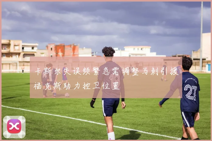 卡斯尔失误频繁急需调整马刺引援福克斯助力控卫位置
