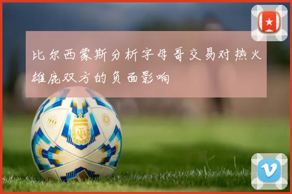 比尔西蒙斯分析字母哥交易对热火雄鹿双方的负面影响