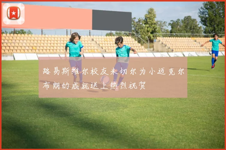 路易斯维尔校友米切尔为小迈克尔布朗的成就送上热烈祝贺