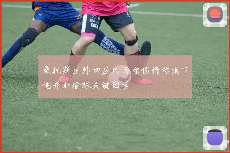 桑托斯主帅回应内马尔伤情称换下他并非输球关键因素